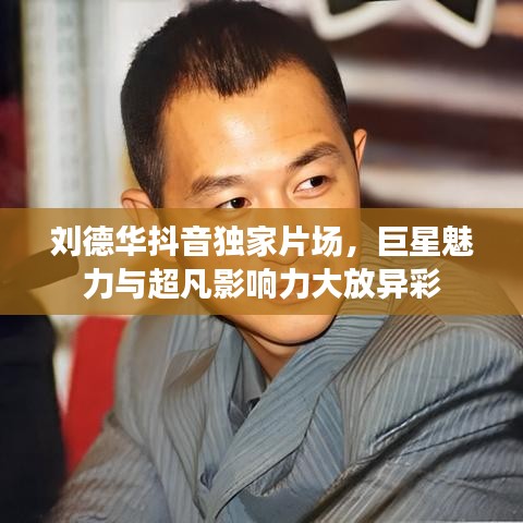 劉德華抖音獨(dú)家片場，巨星魅力與超凡影響力大放異彩