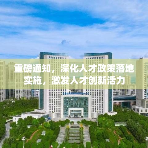 重磅通知，深化人才政策落地實施，激發(fā)人才創(chuàng)新活力