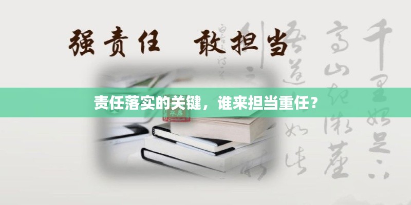責(zé)任落實的關(guān)鍵，誰來擔(dān)當(dāng)重任？
