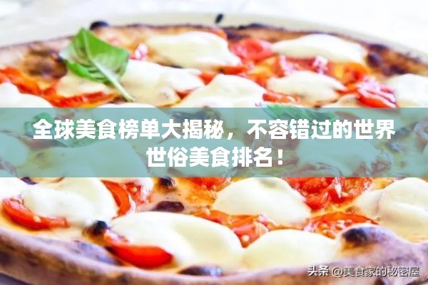 全球美食榜單大揭秘，不容錯過的世界世俗美食排名！