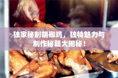 獨(dú)家秘制胡椒雞，獨(dú)特魅力與制作秘籍大揭秘！