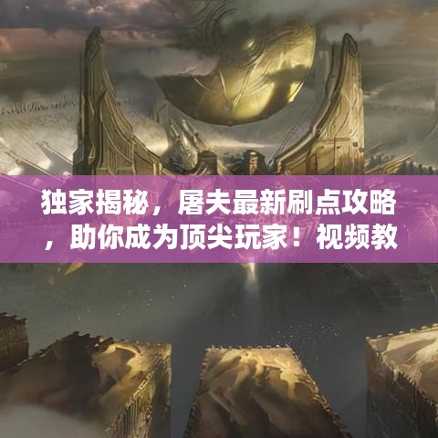 獨家揭秘，屠夫最新刷點攻略，助你成為頂尖玩家！視頻教程助你技能飛升