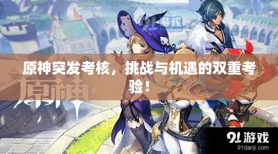 原神突發(fā)考核，挑戰(zhàn)與機遇的雙重考驗！