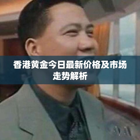 香港黃金今日最新價格及市場走勢解析
