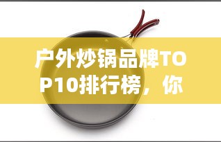 戶外炒鍋品牌TOP10排行榜，你Pick哪個(gè)？