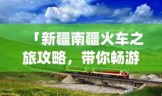 「新疆南疆火車之旅攻略，帶你暢游絲路秘境！」