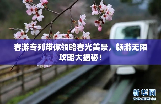 春游專列帶你領(lǐng)略春光美景，暢游無限攻略大揭秘！