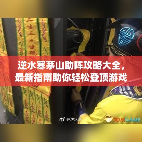 逆水寒茅山助陣攻略大全，最新指南助你輕松登頂游戲！