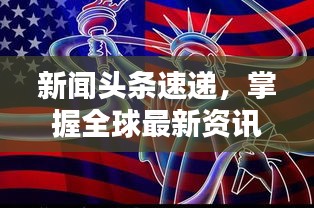 新聞?lì)^條速遞，掌握全球最新資訊動(dòng)態(tài)