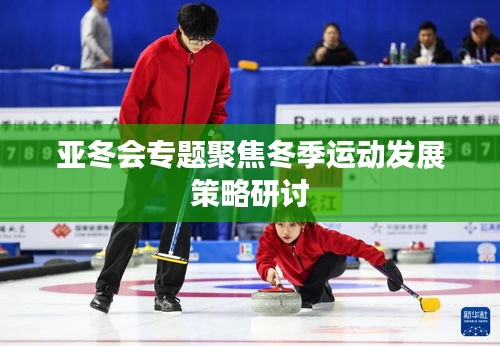 亞冬會專題聚焦冬季運動發(fā)展策略研討