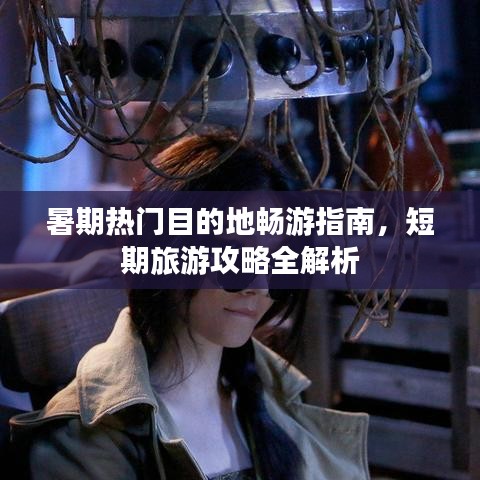 暑期熱門目的地暢游指南，短期旅游攻略全解析