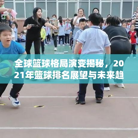 全球籃球格局演變揭秘，2021年籃球排名展望與未來(lái)趨勢(shì)分析