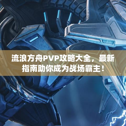 流浪方舟PVP攻略大全，最新指南助你成為戰(zhàn)場(chǎng)霸主！