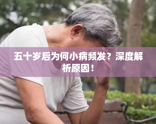 五十歲后為何小病頻發(fā)？深度解析原因！