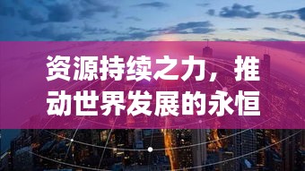 資源持續(xù)之力，推動世界發(fā)展的永恒引擎