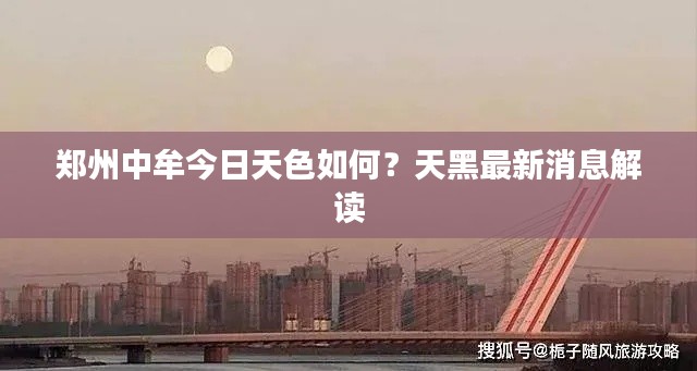 鄭州中牟今日天色如何？天黑最新消息解讀