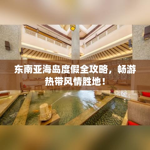 東南亞海島度假全攻略，暢游熱帶風情勝地！