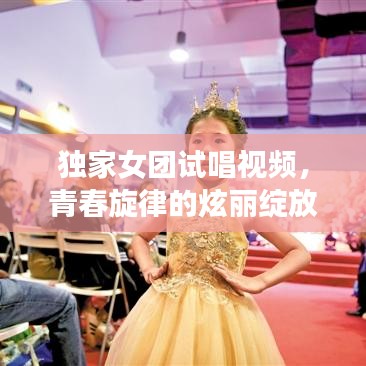 獨家女團試唱視頻，青春旋律的炫麗綻放