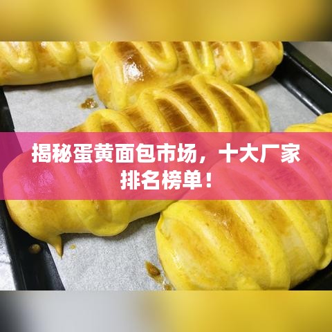 揭秘蛋黃面包市場(chǎng)，十大廠(chǎng)家排名榜單！
