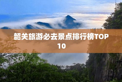 韶關(guān)旅游必去景點(diǎn)排行榜TOP10