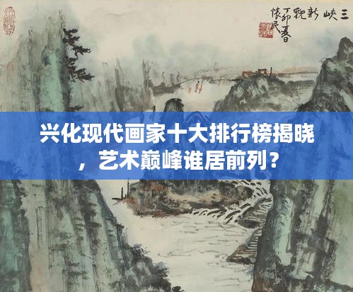 興化現(xiàn)代畫家十大排行榜揭曉，藝術(shù)巔峰誰居前列？