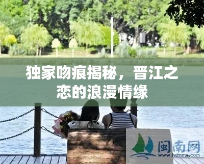 獨(dú)家吻痕揭秘，晉江之戀的浪漫情緣
