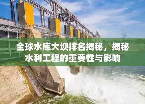 全球水庫(kù)大壩排名揭秘，揭秘水利工程的重要性與影響