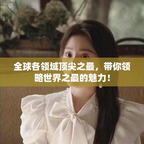 全球各領(lǐng)域頂尖之最，帶你領(lǐng)略世界之最的魅力！