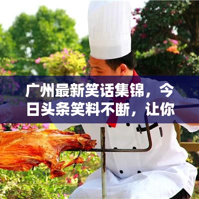 廣州最新笑話集錦，今日頭條笑料不斷，讓你開懷大笑！