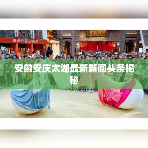 安徽安慶太湖最新新聞頭條揭秘