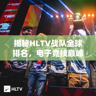 揭秘HLTV戰(zhàn)隊全球排名，電子競技巔峰之戰(zhàn)的王者之師