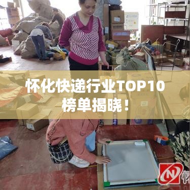 懷化快遞行業(yè)TOP10榜單揭曉！