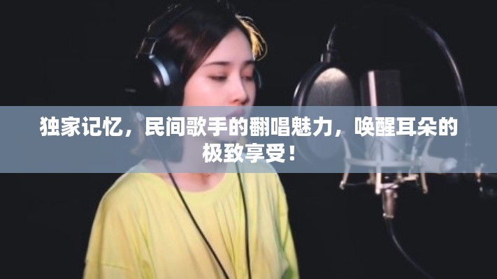 獨(dú)家記憶，民間歌手的翻唱魅力，喚醒耳朵的極致享受！