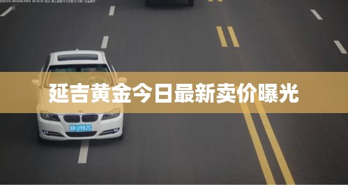 延吉黃金今日最新賣價曝光