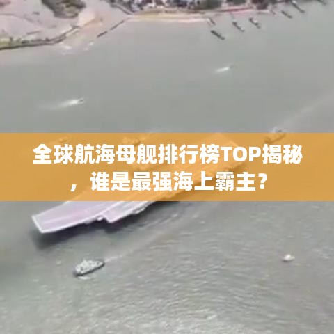 全球航海母艦排行榜TOP揭秘，誰(shuí)是最強(qiáng)海上霸主？