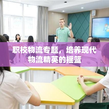 職校物流專題，培養(yǎng)現(xiàn)代物流精英的搖籃