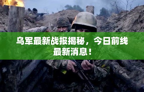 烏軍最新戰(zhàn)報揭秘，今日前線最新消息！