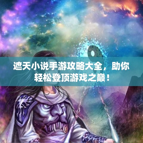 遮天小說手游攻略大全，助你輕松登頂游戲之巔！