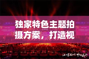 獨(dú)家特色主題拍攝方案，打造視覺(jué)盛宴，引領(lǐng)創(chuàng)意潮流