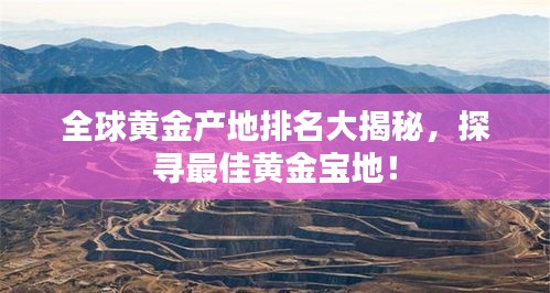 全球黃金產(chǎn)地排名大揭秘，探尋最佳黃金寶地！