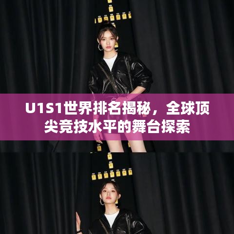U1S1世界排名揭秘，全球頂尖競技水平的舞臺探索