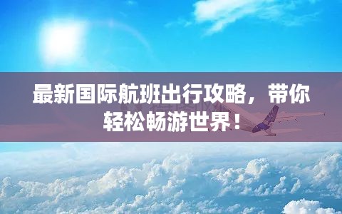 最新國(guó)際航班出行攻略，帶你輕松暢游世界！