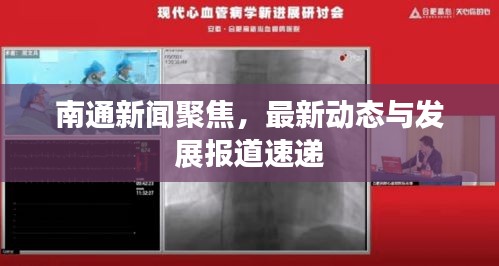 南通新聞聚焦，最新動態(tài)與發(fā)展報道速遞