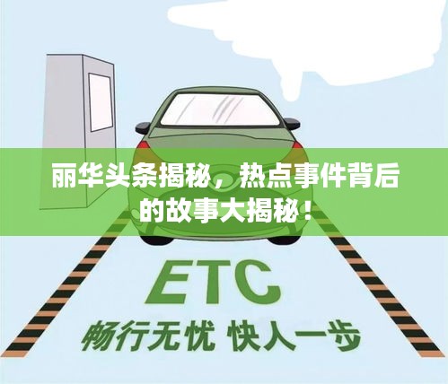 麗華頭條揭秘，熱點事件背后的故事大揭秘！