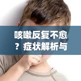 咳嗽反復(fù)不愈？癥狀解析與根治方法全攻略！