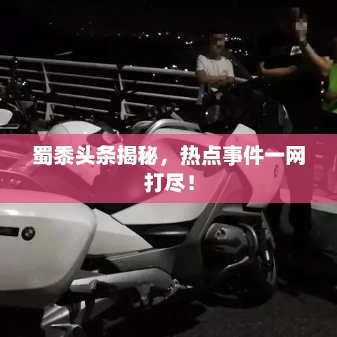 蜀黍頭條揭秘，熱點事件一網(wǎng)打盡！