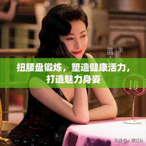 扭腰盤鍛煉，塑造健康活力，打造魅力身姿