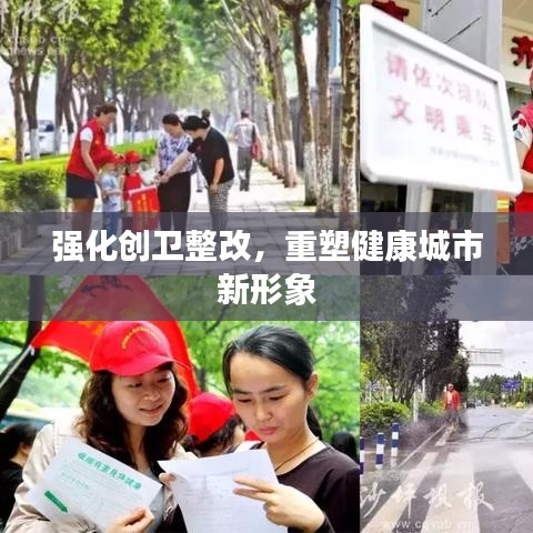 強化創(chuàng)衛(wèi)整改，重塑健康城市新形象