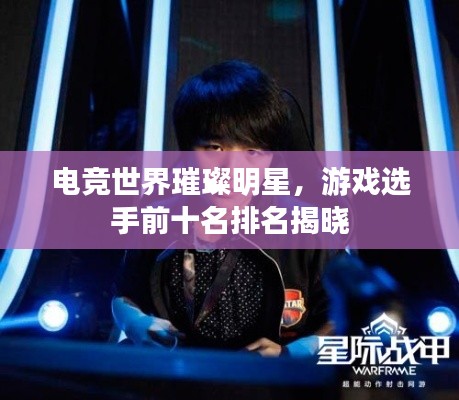 電競世界璀璨明星，游戲選手前十名排名揭曉