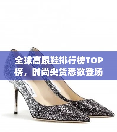 全球高跟鞋排行榜TOP榜，時(shí)尚尖貨悉數(shù)登場(chǎng)！